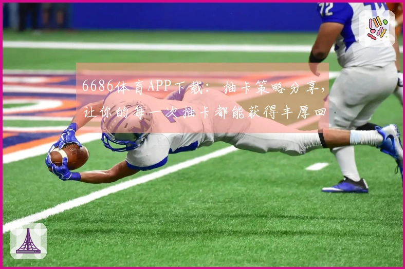 6686体育APP下载：抽卡策略分享，让你的每一次抽卡都能获得丰厚回报