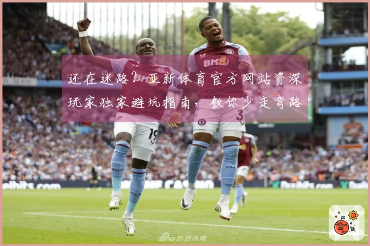 还在迷路？亚新体育官方网站资深玩家独家避坑指南，教你少走弯路，玩转热门游戏！