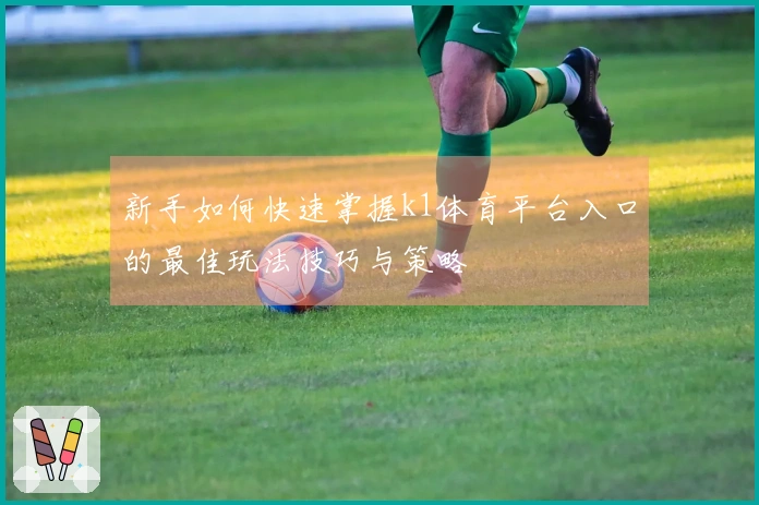 新手如何快速掌握k1体育平台入口的最佳玩法技巧与策略