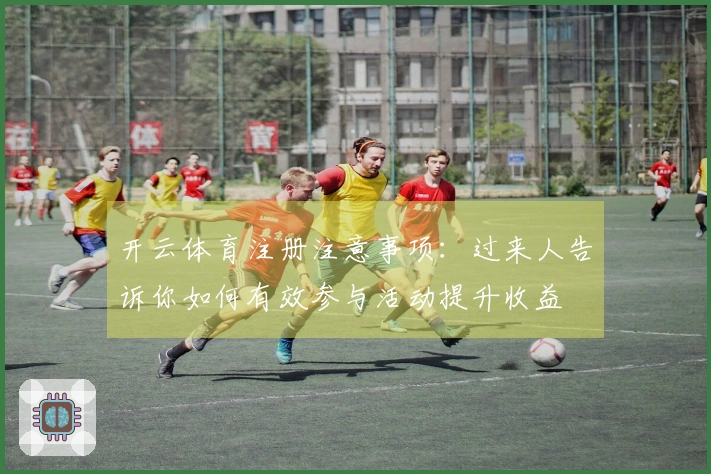 开云体育注册注意事项：过来人告诉你如何有效参与活动提升收益