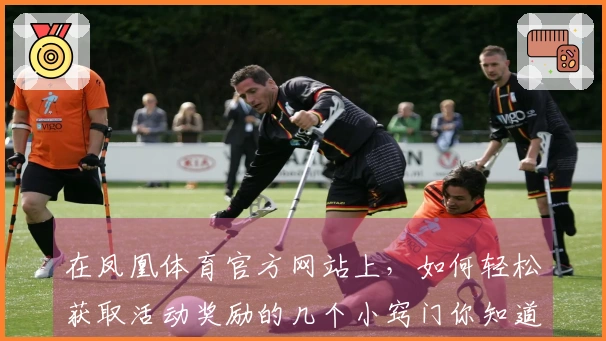 在凤凰体育官方网站上，如何轻松获取活动奖励的几个小窍门你知道吗？