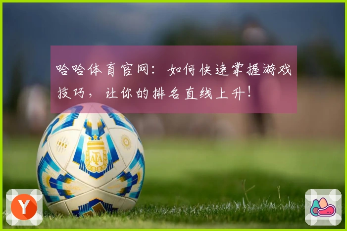 哈哈体育官网：如何快速掌握游戏技巧，让你的排名直线上升！