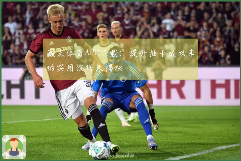 赢点体育APP下载：提升抽卡成功率的实用技巧大揭秘
