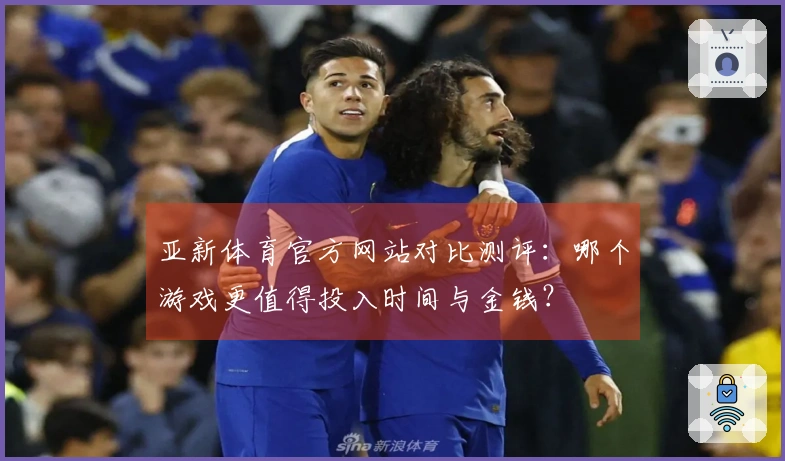 亚新体育官方网站对比测评：哪个游戏更值得投入时间与金钱？
