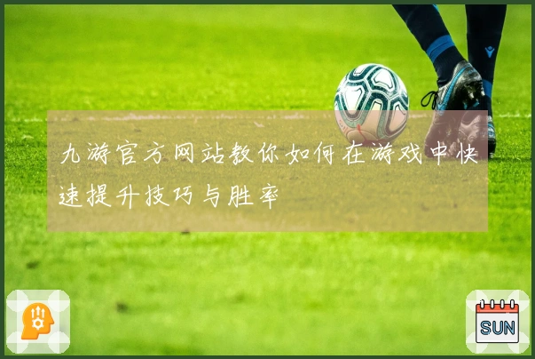 九游官方网站教你如何在游戏中快速提升技巧与胜率
