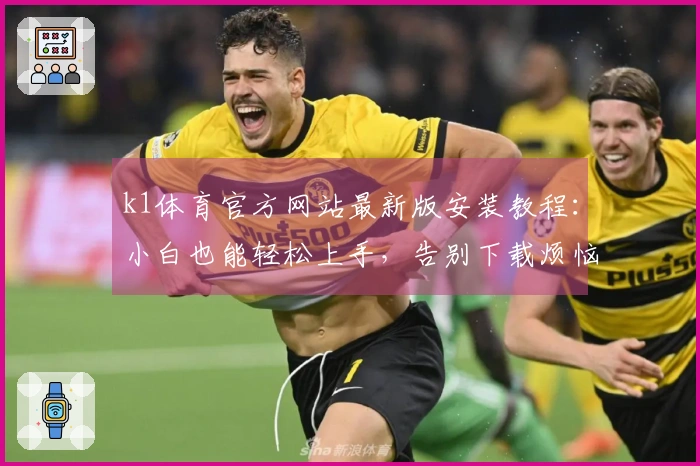 k1体育官方网站最新版安装教程：小白也能轻松上手，告别下载烦恼！